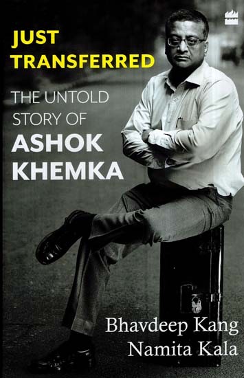 Just Transferred- The Untold Story of Ashok Khemka