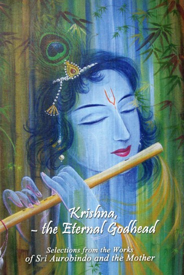 Krishna- The Eternal Godhead (Selections from the Works of Sri Aurobindo and The Mother)