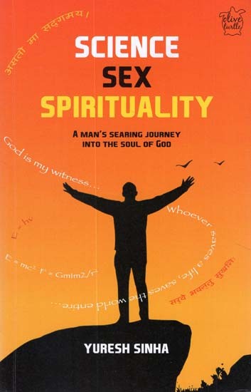 Science Sex Spirituality (A Man''s Searing Journey Into The Soul of God)