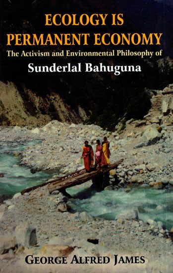 Ecology is Permanent Economy (The Activism and Environmental Philosophy of Sunderlal Bahuguna)