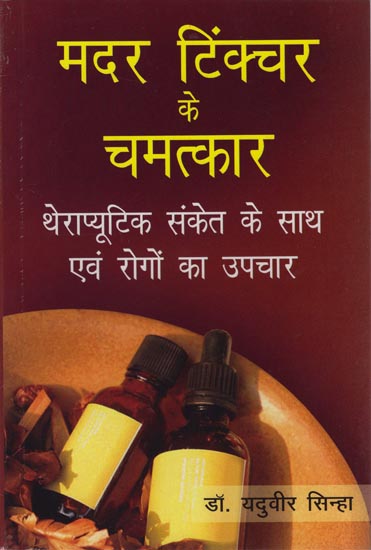 मदर टिंक्चर के चमत्कार: Miracles of Mother Tinctures with Therapeutic Hints and Treatment of Diseases