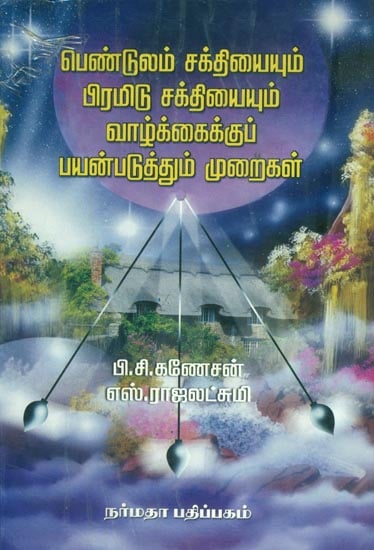பெண்டுலம் சக்தியையும் பிரமிட் சக்தியையும் வாழ்க்கைக்கு பயன்படுத்தும் முறைகள்: A Guide to Utilise the Power of Pendulum and Pyramid (Tamil)