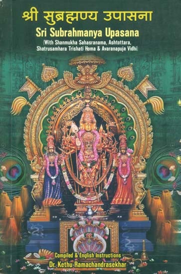 श्री सुब्रह्मण्य उपासना: Sri Subramanya Upasana (With Shanmukha Sahasranama, Ashtottara, Shatrusamhara Trishati Homa & Avaranapuja Vidhi)