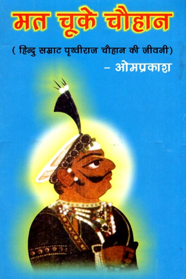 मत चूके चौहान (हिन्दु सम्राट पृथ्वीराज चौहान की जीवनी): Biography of Prithviraj Chauhan