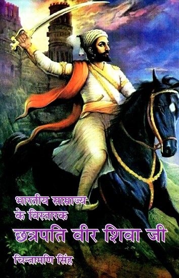 भारतीय साम्राज्य के विस्तारक- छत्रपति वीर शिवा जी- Chhatrapati Veer Shiva Ji- Who Expanded Indian Empire