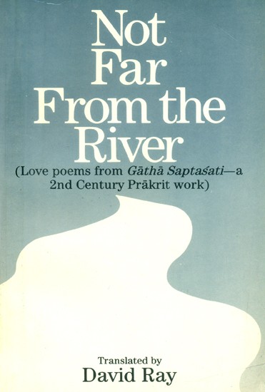 Not Far From the River- Love Poems from Gatha Saptasati (A 2nd Century Prakrit Work)