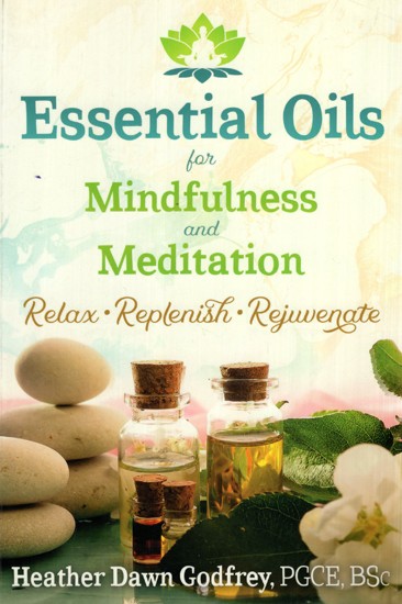Essential Oils For Mindfulness and Meditation (Relax, Replenish, Rejuvenate)