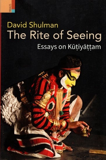 The Rite of Seeing- Essays on Kutiyattam