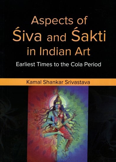Aspects of Siva and Sakti in Indian Art- Earliest Times to The Cola Period