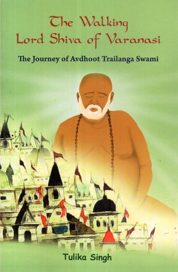 The Walking Lord Shiva of Varanasi (The Journey of Avdhoot Trailanga Swami)