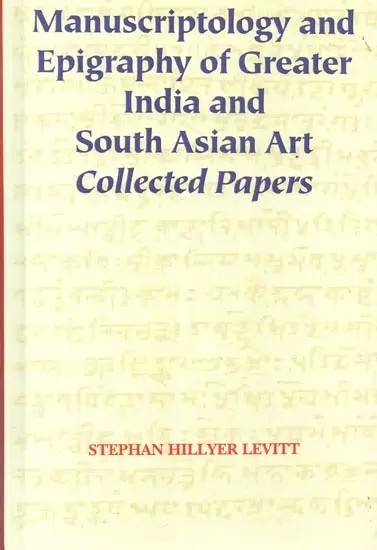 Manuscriptology and Epigraphy of Greater India and South Asian Art Collected Papers