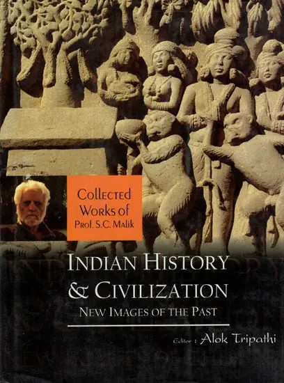 Indian History and Civilization- New Images of The Past (Collected Works of Prof. S. C. Malik)