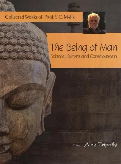 The Being of Man Science, Culture and Consciousness (Collected Works of Prof. S.C. Malik)