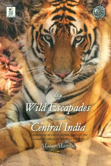 Wild Escapades Around Central India- Collection of Travel Stories Through the Wooded Valleys of Madhya Pradesh