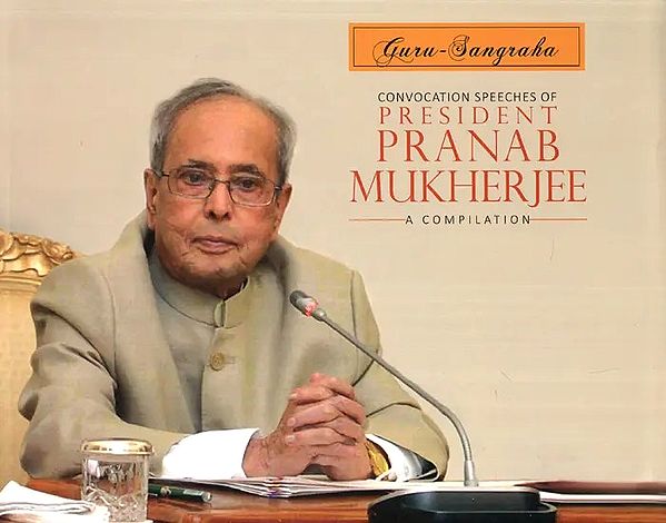 Convocation Speeches of President Pranab Mukherjee - A Compilation