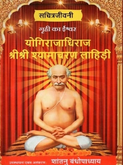 गृही का ईश्वर योगिराजाधिराज श्रीश्री श्यामाचरण लाहिड़ी (सचित्रजीवनी) - Griheer Ka Ishwar Yogirajadhiraj Shree Shree Shyamacharan Lahiri (Illustrated Biography)