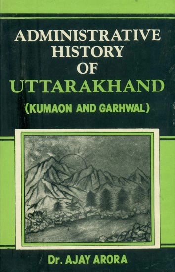 Administrative History of Uttarakhand: Kumaon and Garhwal (An Old and Rare Book)