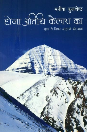 होना अतिथि कैलाश का (सूक्ष्म से विराट अनुभवों की यात्रा)- Hona Atithi Kailash Ka (Journey from the Subtle to the Giant Experience)