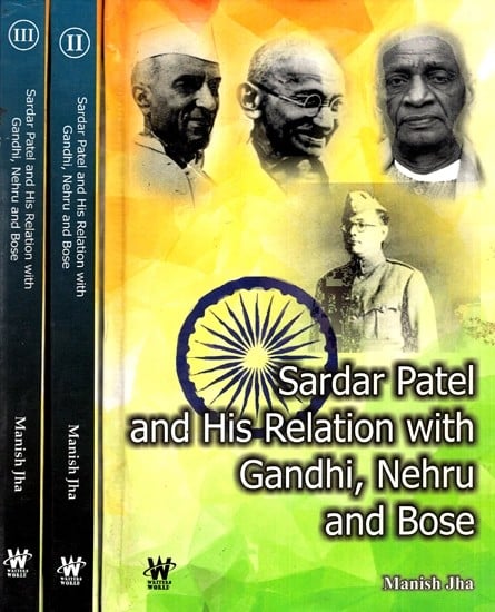 Sardar Patel and His Relation With Gandhi, Nehru and Bose (Set of 3 Volumes)