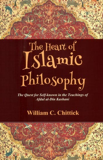 The Heart of Islamic Philosophy- The Quest for Self-Known in the Teachings of Afdul al-Din Kashani