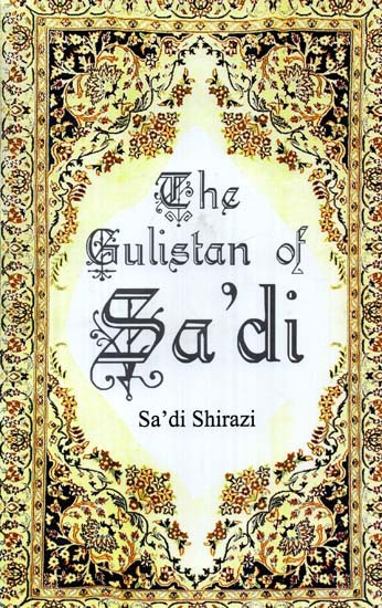 The Gulistan of Sa'di: Sheikh Muslih-uddin Sa'di Shirazi