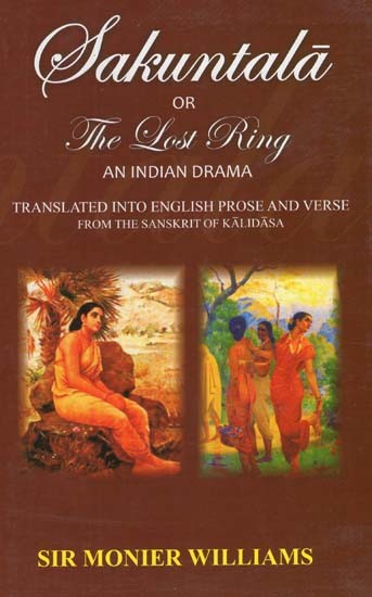 Sakuntala Or Lost Ring: An Indian Drama (Translated into English Prose and Verses from the Sanskrit of Kalidasa)