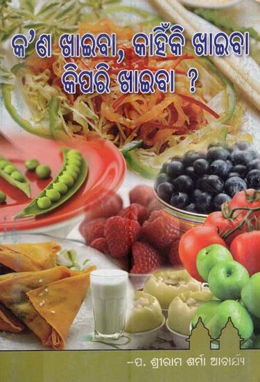 କ’ଣ ଖାଇବା, କାହିଁକି ଖାଇବ କିପରି ଖାଇବା ?- What to Eat, Why to Eat and How to Eat? (Oriya)
