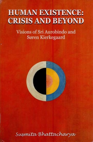Human Existence-Crisis and Beyond-Visions of Sri Aurobindo and Soren Kierkegaard