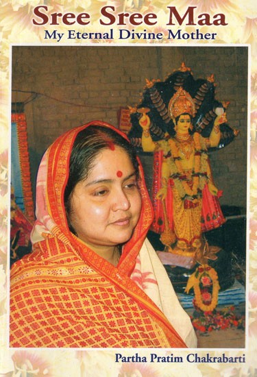 Sree Sree Maa- My Eternal Divine Mother (Part-I)