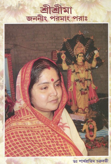 শ্ৰীশ্ৰীমা জননীং পরমাং পরাঃ- Sree Sree Maa- My Eternal Divine Mother in Bengali (Part-I)