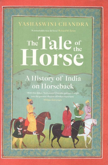 The Tale of The Horse- A History of India on Horseback- With This Debut, Yashaswini Chandra Gallops Straight Into The Premier Division of Indian Historians William Dalrymple (A Remarkable Tour De Force Richard M. Eaton)