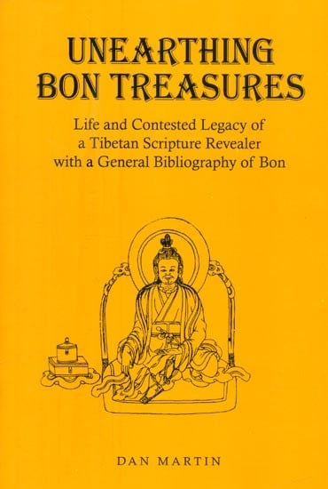 Unearthing Bon Treasures- Life and Contested Legacy of a Tibetan Scripture Revealer with a General Bibliography of Bon