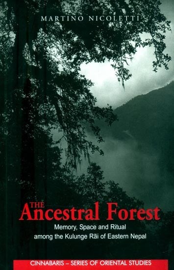 The Ancestral Forest- Memory, Space and Ritual Among the Kulunge Rai of Eastern Nepal