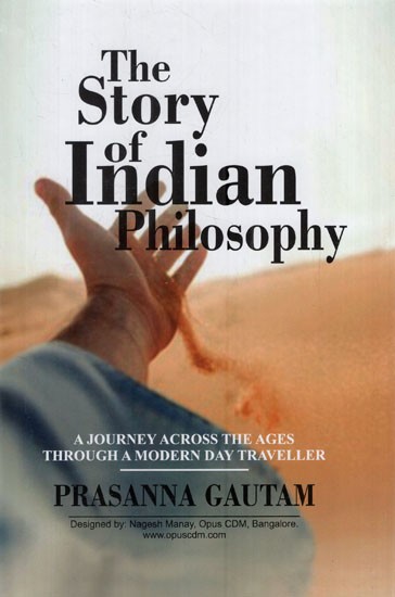 The Story of Indian Philosophy: A Journey Across the Ages Through a modern Day Traveller