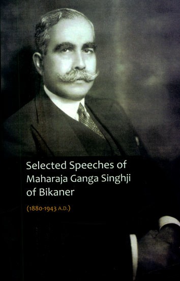 Selected Speeches of Maharaja Ganga Singhji of Bikaner (1880-1943 A.D.)