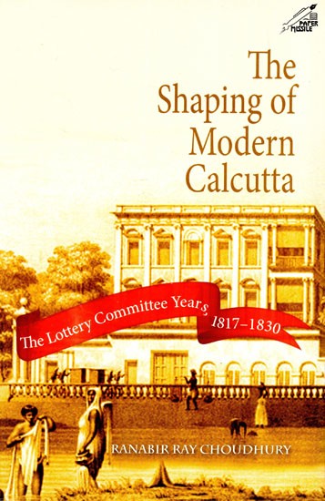 The Shaping of Modern Calcutta (The Lottery Committee Years, 1817-1830)