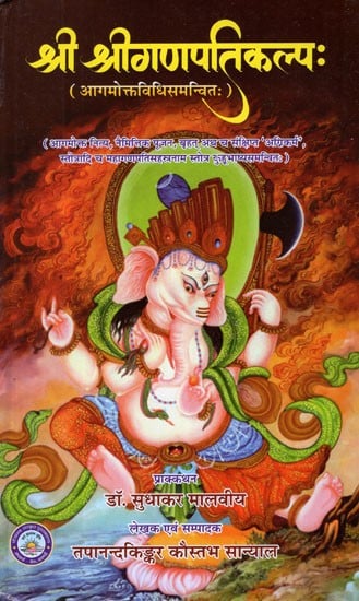 श्री श्रीगणपतिकल्पः- Sri Sri Ganapatikalpah- Including The Method of The Agams (Nitya, Naimittika Pujan, Extensive and Minimalist Agnikarma, Stotras and Mahaganpati Sahasranama Stotra With Kuhu Bhashya)