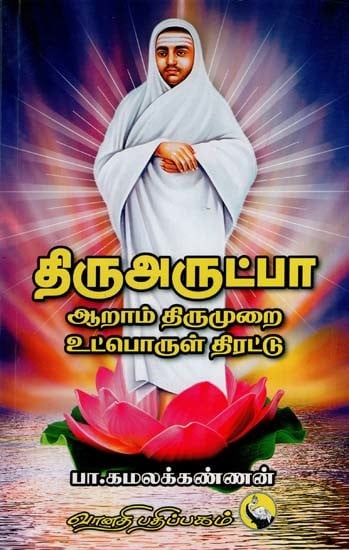 திரு அருட்பா ஆறாம் திருமுறை உட்பொருள் திரட்டு: Thiruarutpa Aaraam Thirumurai Utporul Thirattu (Tamil)