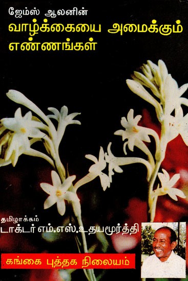 ஜேம்ஸ் ஆலன் எழுதிய வாழ்க்கையை அமைக்கும் எண்ணங்கள்: James Alan'in Valkkaitai Amaikkumennangal (Tamil)