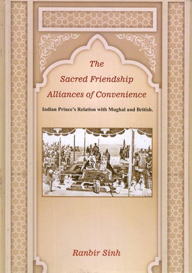 The Sacred Friendship Alliances of Convenience (Indian Prince's Relation With Mughal and British)