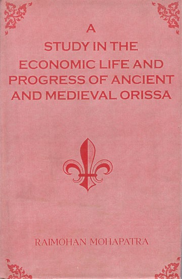 A Study in the Economic Life and Progress of Ancient and Medieval Orissa: From the Earliest Times to the 16th Century A.D. (An Old and Rare Book)