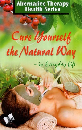 Cure Yourself the Natural Way in Everyday Life (Alternative Therapy Health Series)