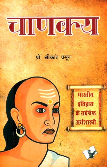 चाणक्य (भारतीय इतिहास के सर्वश्रेष्ठ अर्थशास्त्री)- Chanakya (Best Economist in Indian History)