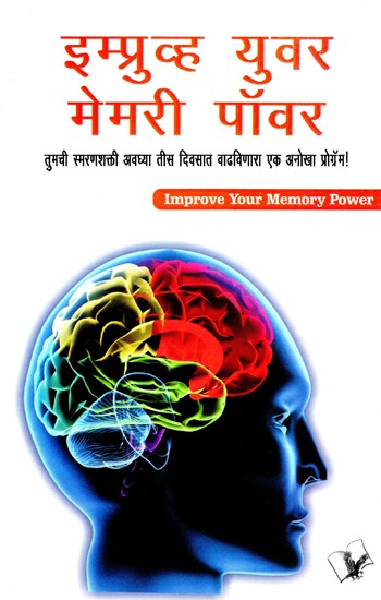 इम्प्रूव्ह युवर मेमरी पॉवर- Improve Your Memory Power (A Unique Program to Increase Your Memory in Just Thirty Days!) (Marathi)