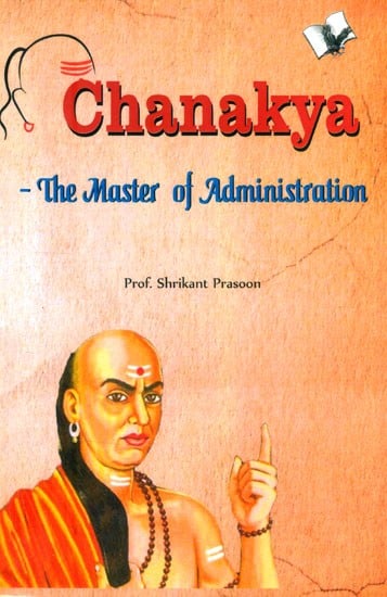 Chanakya- The Master of Administration (Methods of Management and the Art of Governance)