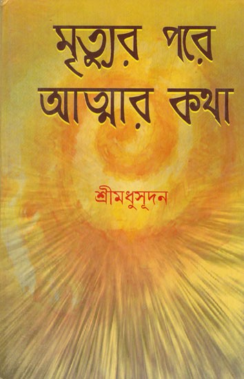 মৃত্যুর পরে আত্মার কথা: Mrityur Pore Atmar Khatha (Bengali)
