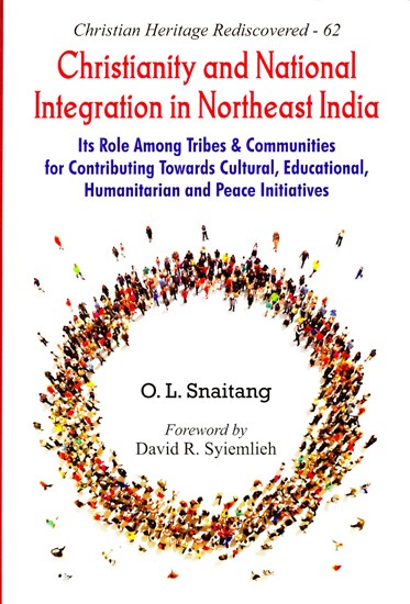 Christianity and National Integration in Northeast India (Its Role Among Tribes & Communities for Contributing Towards Cultural, Educational, Humanitarian and Peace Initiatives)