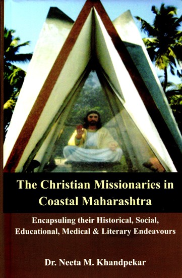The Christian Missionaries in Coastal Maharashtra (Encapsuling their Historical, Social, Educational, Medical & Literary Endeavours)