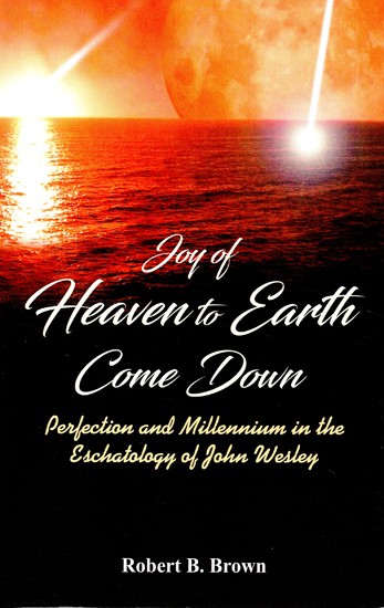 Joy of Heaven to Come Down (Perfection and Millennium in the Eschatology of John Wesley)