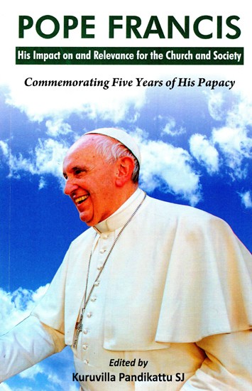 Pope Francis- His Impact on and Relevance for the Church and Society (Commemorating Five Years of His Papacy)